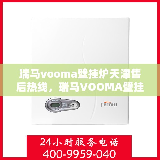 瑞马vooma壁挂炉天津售后热线，瑞马VOOMA壁挂炉天津售后热线，专业服务，贴心支持