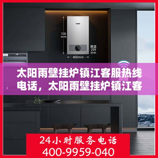 太阳雨壁挂炉镇江客服热线电话，太阳雨壁挂炉镇江客服热线全攻略，专业解答，贴心服务！