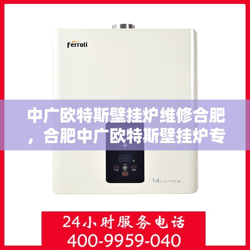 中广欧特斯壁挂炉维修合肥，合肥中广欧特斯壁挂炉专业维修服务
