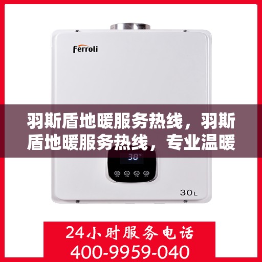 羽斯盾地暖服务热线，羽斯盾地暖服务热线，专业温暖，一触即达