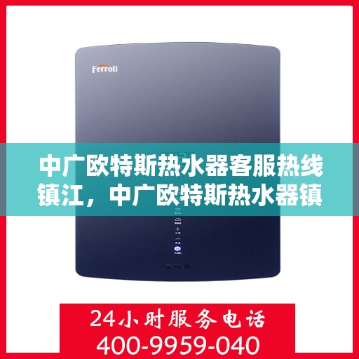 中广欧特斯热水器客服热线镇江，中广欧特斯热水器镇江客服热线详解