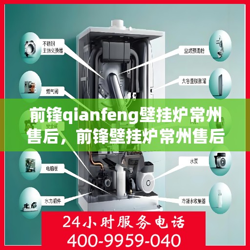 前锋qianfeng壁挂炉常州售后，前锋壁挂炉常州售后服务中心专业服务解析