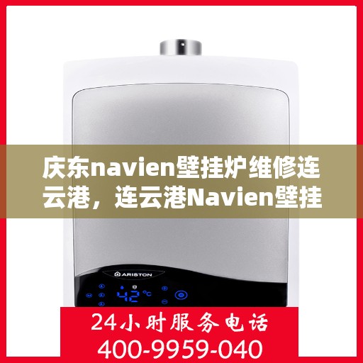庆东navien壁挂炉维修连云港，连云港Navien壁挂炉维修专家解析庆东壁挂炉常见问题与解决方案
