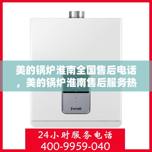 美的锅炉淮南全国售后电话，美的锅炉淮南售后服务热线及联系方式