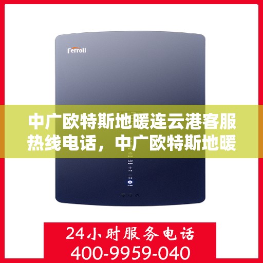 中广欧特斯地暖连云港客服热线电话，中广欧特斯地暖连云港客服热线详解，一站式服务，温暖您的生活