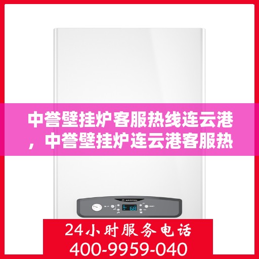 中誉壁挂炉客服热线连云港，中誉壁挂炉连云港客服热线全面服务，温暖您的每一个冬季