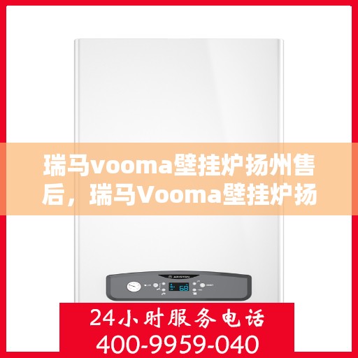瑞马vooma壁挂炉扬州售后，瑞马Vooma壁挂炉扬州售后服务详解