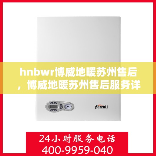 hnbwr博威地暖苏州售后，博威地暖苏州售后服务详解
