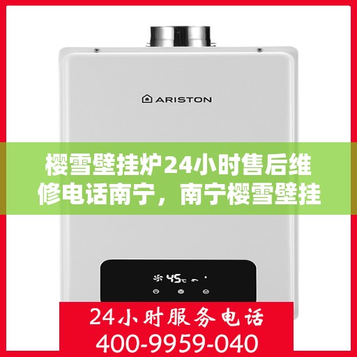 樱雪壁挂炉24小时售后维修电话南宁，南宁樱雪壁挂炉全天候售后维修服务热线