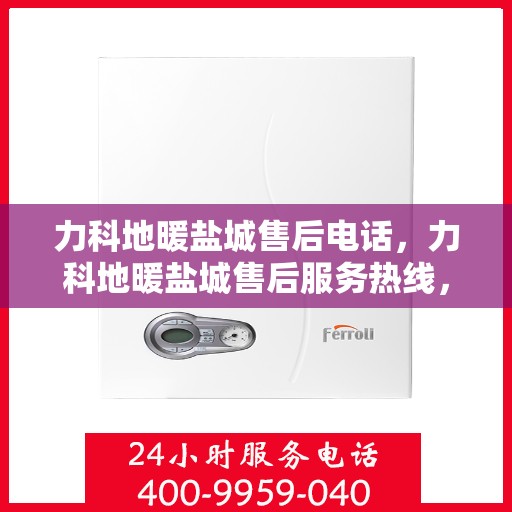 力科地暖盐城售后电话，力科地暖盐城售后服务热线，专业团队为您解答疑虑！