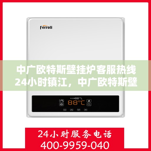中广欧特斯壁挂炉客服热线24小时镇江，中广欧特斯壁挂炉镇江客服热线全天候服务，温暖您的每一个需求时刻