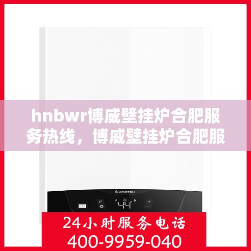hnbwr博威壁挂炉合肥服务热线，博威壁挂炉合肥服务热线，专业团队为您提供全方位服务支持