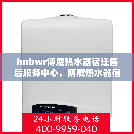 hnbwr博威热水器宿迁售后服务中心，博威热水器宿迁售后服务中心，专业维修，贴心服务
