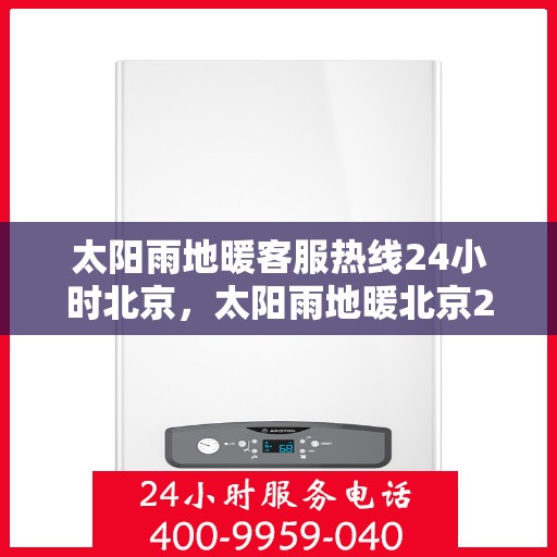 太阳雨地暖客服热线24小时北京，太阳雨地暖北京24小时客服热线全攻略