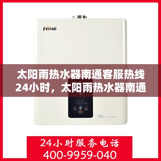 太阳雨热水器南通客服热线24小时，太阳雨热水器南通全天候客服热线，贴心服务随时在线