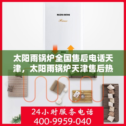 太阳雨锅炉全国售后电话天津，太阳雨锅炉天津售后热线及全国服务网络介绍