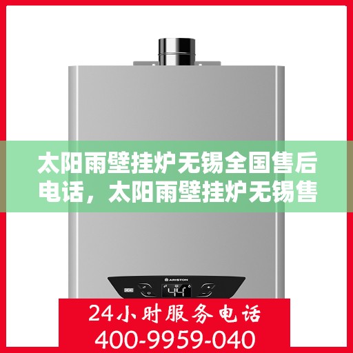 太阳雨壁挂炉无锡全国售后电话，太阳雨壁挂炉无锡售后热线，专业维修与咨询一站式服务