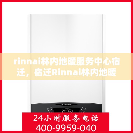 rinnai林内地暖服务中心宿迁，宿迁Rinnai林内地暖服务中心，专业温暖您的生活